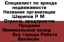 Специалист по аренде недвижимости › Название организации ­ Шарипов Р.М. › Отрасль предприятия ­ Продажи › Минимальный оклад ­ 35 000 - Все города Работа » Вакансии   . Московская обл.